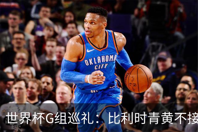 世界杯G组巡礼：比利时青黄不接 伊朗赴美参赛风波不断